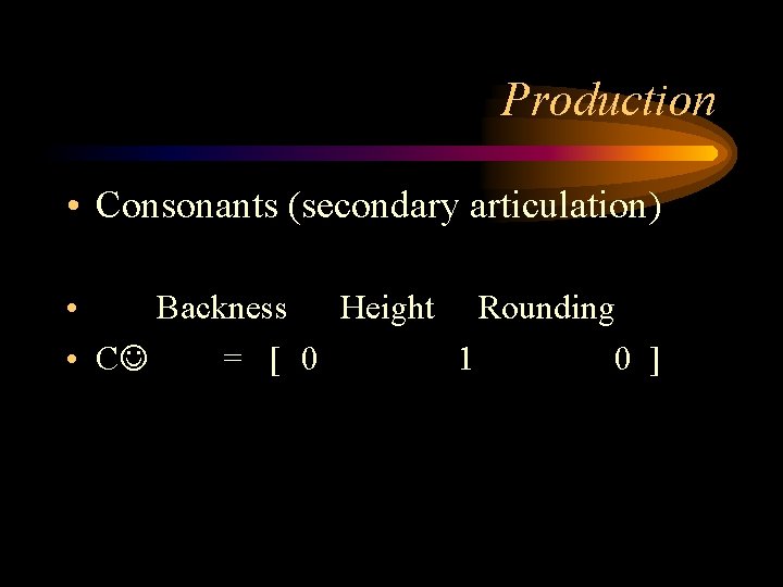 Production • Consonants (secondary articulation) • Backness Height Rounding • C = [ 0