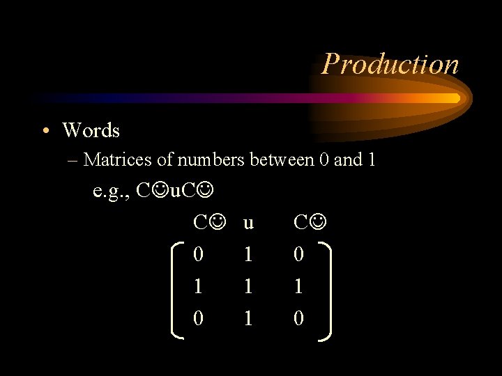 Production • Words – Matrices of numbers between 0 and 1 e. g. ,