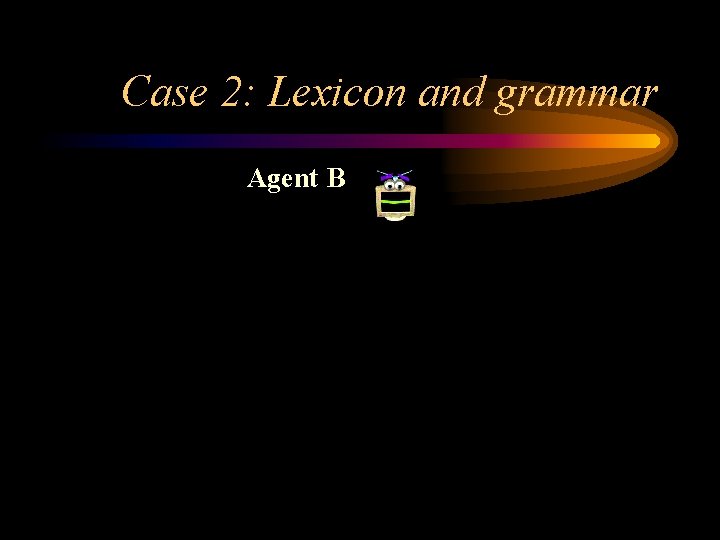 Case 2: Lexicon and grammar Agent B 