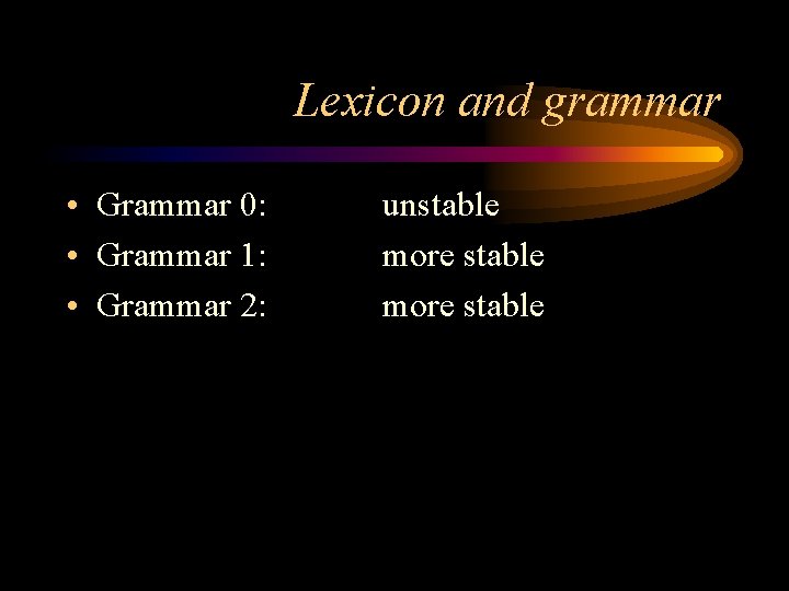 Lexicon and grammar • Grammar 0: • Grammar 1: • Grammar 2: unstable more