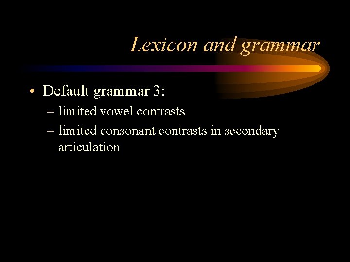 Lexicon and grammar • Default grammar 3: – limited vowel contrasts – limited consonant