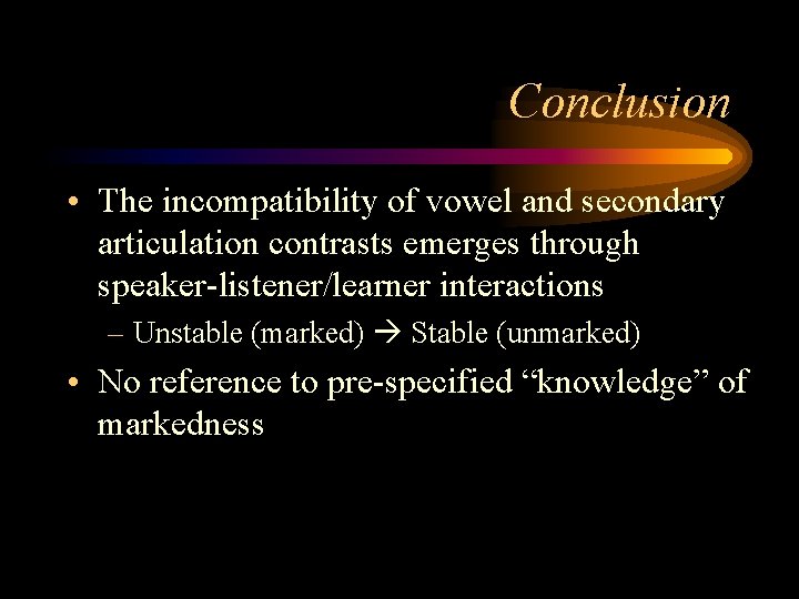Conclusion • The incompatibility of vowel and secondary articulation contrasts emerges through speaker-listener/learner interactions