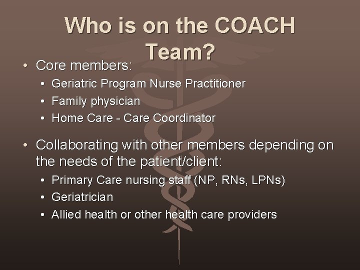  • Who is on the COACH Team? Core members: • • • Geriatric