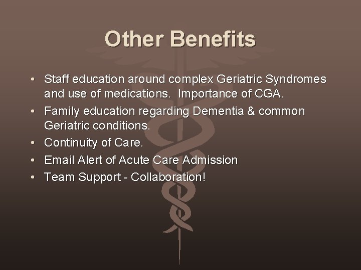 Other Benefits • Staff education around complex Geriatric Syndromes and use of medications. Importance