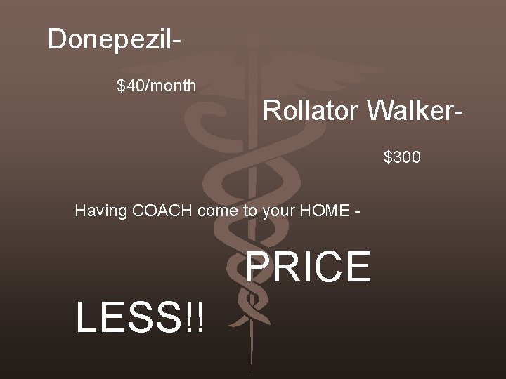 Donepezil$40/month Rollator Walker$300 Having COACH come to your HOME - PRICE LESS!! 