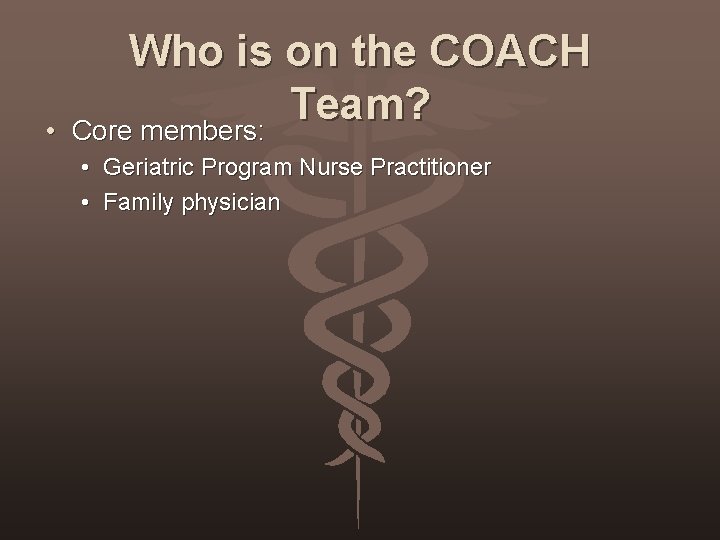  • Who is on the COACH Team? Core members: • Geriatric Program Nurse