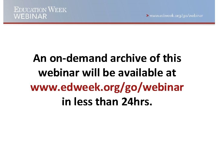 An on-demand archive of this webinar will be available at www. edweek. org/go/webinar in