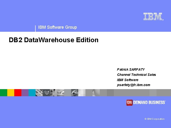 ® IBM Software Group DB 2 Data. Warehouse Edition Patrick SARFATY Channel Technical Sales