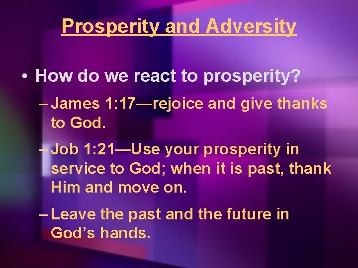 Prosperity and Adversity • How do we react to prosperity? – James 1: 17—rejoice