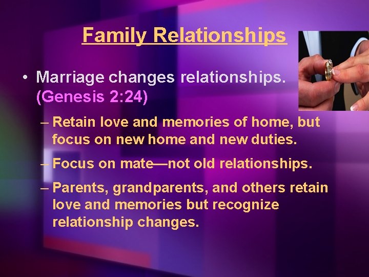 Family Relationships • Marriage changes relationships. (Genesis 2: 24) – Retain love and memories