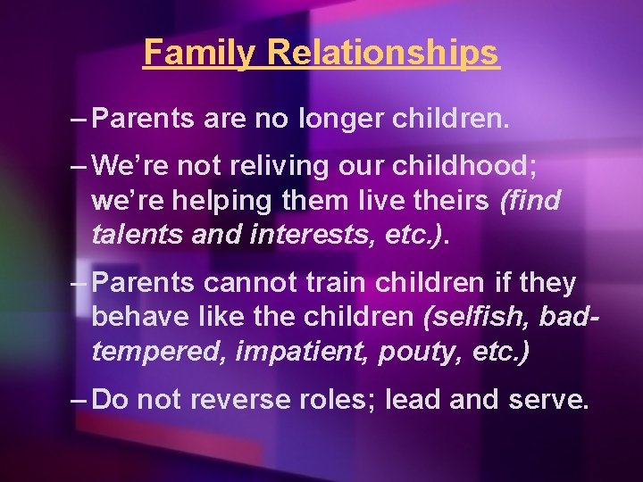 Family Relationships – Parents are no longer children. – We’re not reliving our childhood;