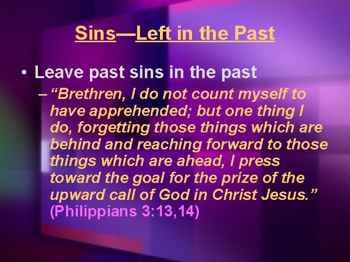 Sins—Left in the Past • Leave past sins in the past – “Brethren, I