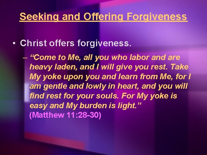 Seeking and Offering Forgiveness • Christ offers forgiveness. – “Come to Me, all you