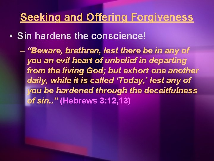 Seeking and Offering Forgiveness • Sin hardens the conscience! – “Beware, brethren, lest there