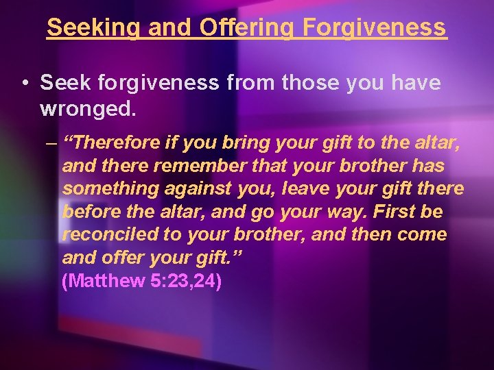 Seeking and Offering Forgiveness • Seek forgiveness from those you have wronged. – “Therefore