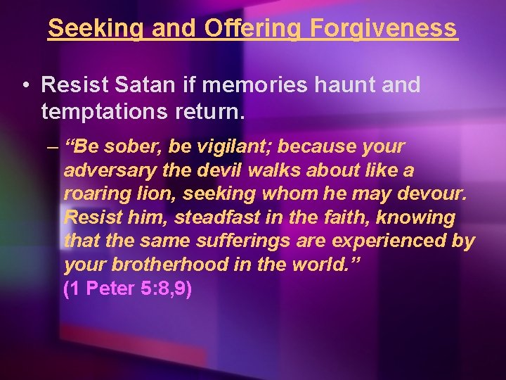 Seeking and Offering Forgiveness • Resist Satan if memories haunt and temptations return. –