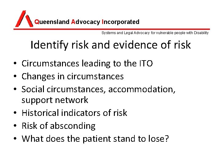 Queensland Advocacy Incorporated Systems and Legal Advocacy for vulnerable people with Disability Identify risk Queensland Advocacy Incorporated Systems and Legal Advocacy for vulnerable people with Disability Identify risk