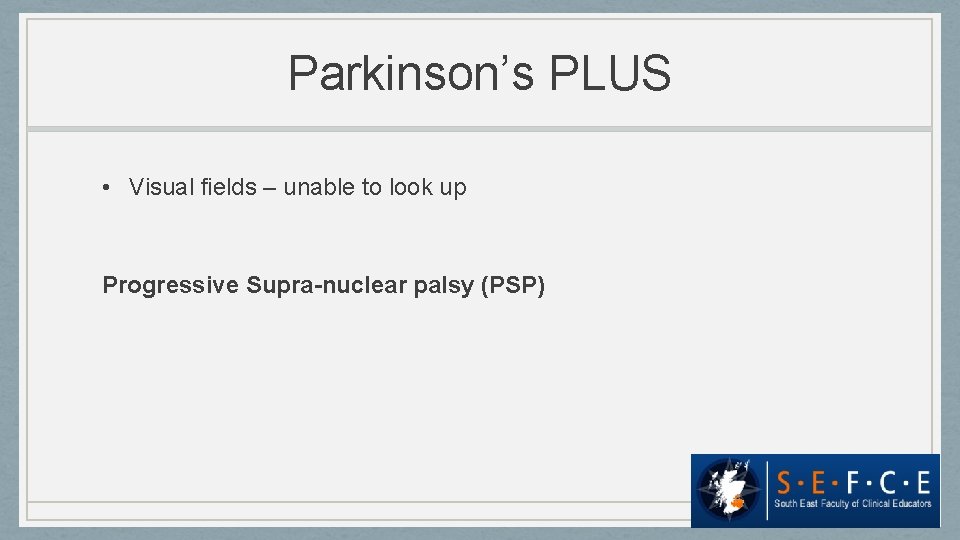 Parkinson’s PLUS • Visual fields – unable to look up Progressive Supra-nuclear palsy (PSP)