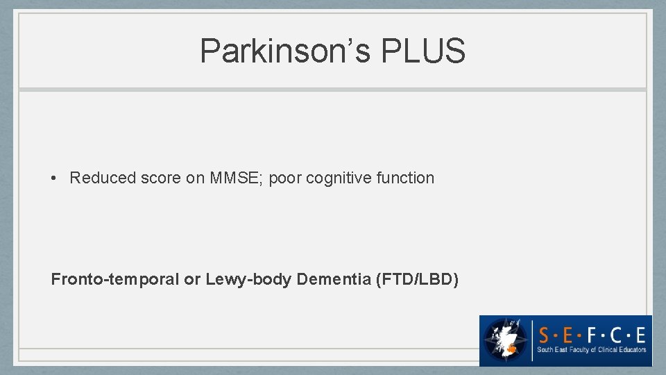 Parkinson’s PLUS • Reduced score on MMSE; poor cognitive function Fronto-temporal or Lewy-body Dementia