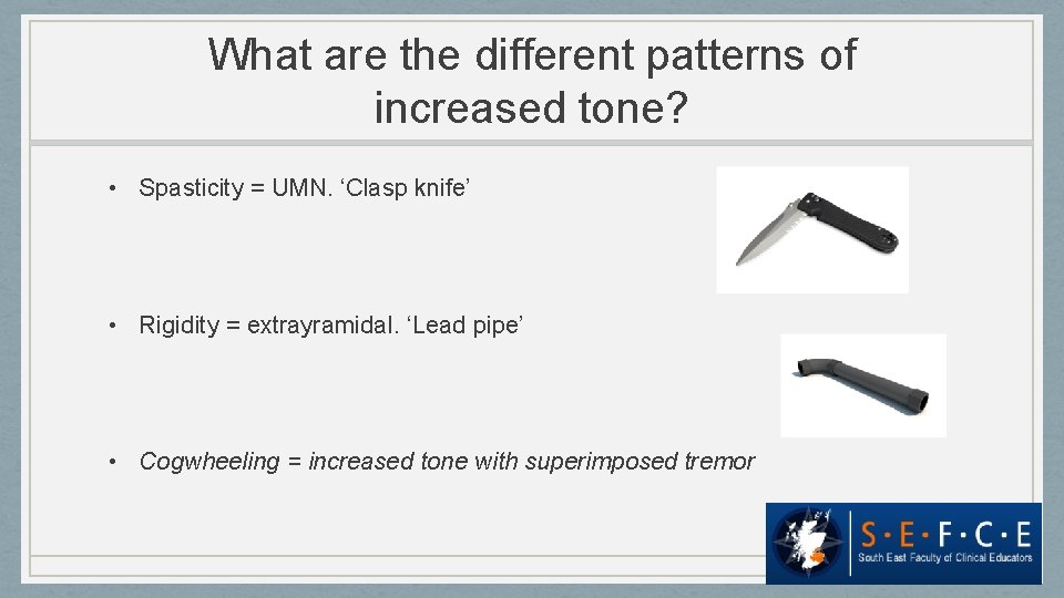 What are the different patterns of increased tone? • Spasticity = UMN. ‘Clasp knife’