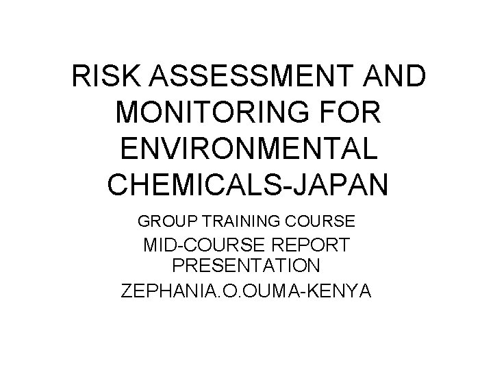 RISK ASSESSMENT AND MONITORING FOR ENVIRONMENTAL CHEMICALS-JAPAN GROUP TRAINING COURSE MID-COURSE REPORT PRESENTATION ZEPHANIA.