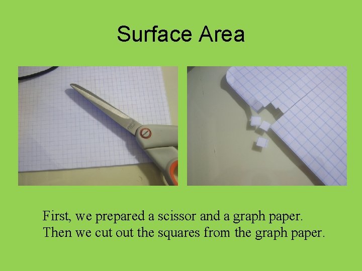 Surface Area First, we prepared a scissor and a graph paper. Then we cut
