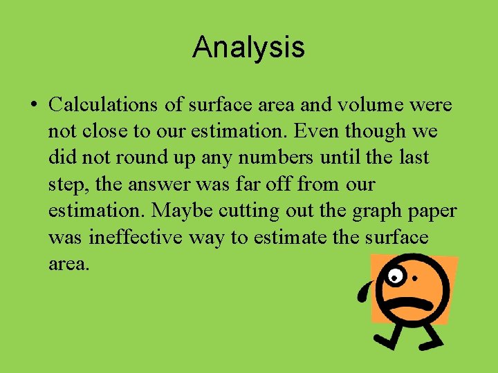 Analysis • Calculations of surface area and volume were not close to our estimation.