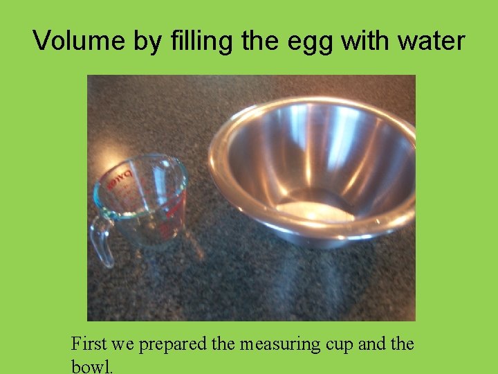 Volume by filling the egg with water First we prepared the measuring cup and