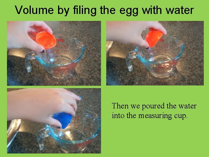 Volume by filing the egg with water Then we poured the water into the
