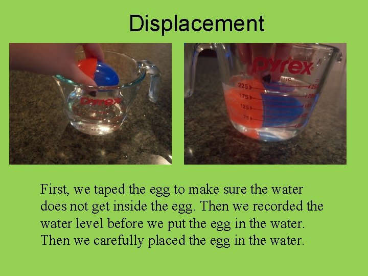 Displacement First, we taped the egg to make sure the water does not get