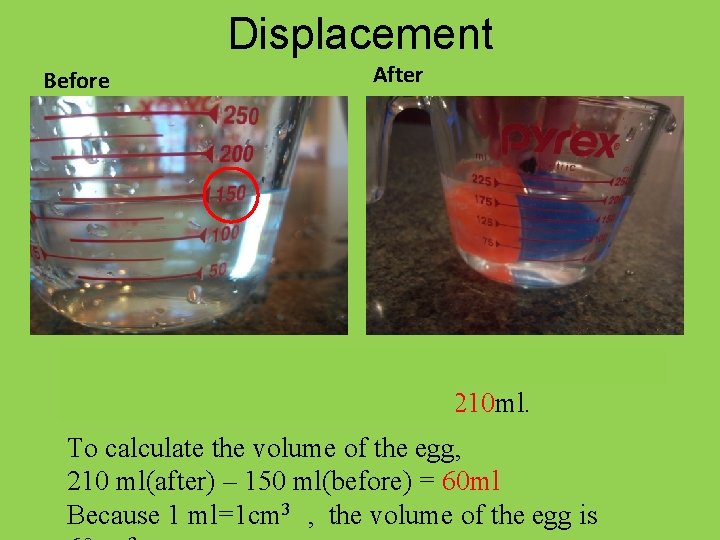 Displacement Before After the water level was at 150 ml, after we put the
