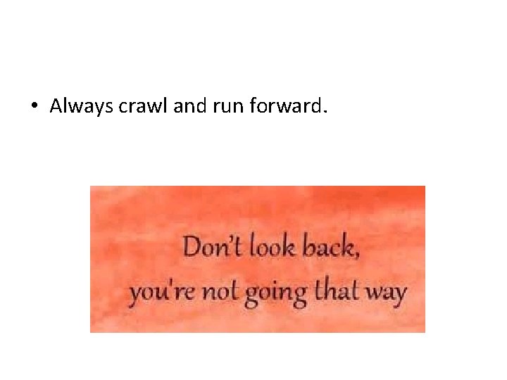  • Always crawl and run forward. 