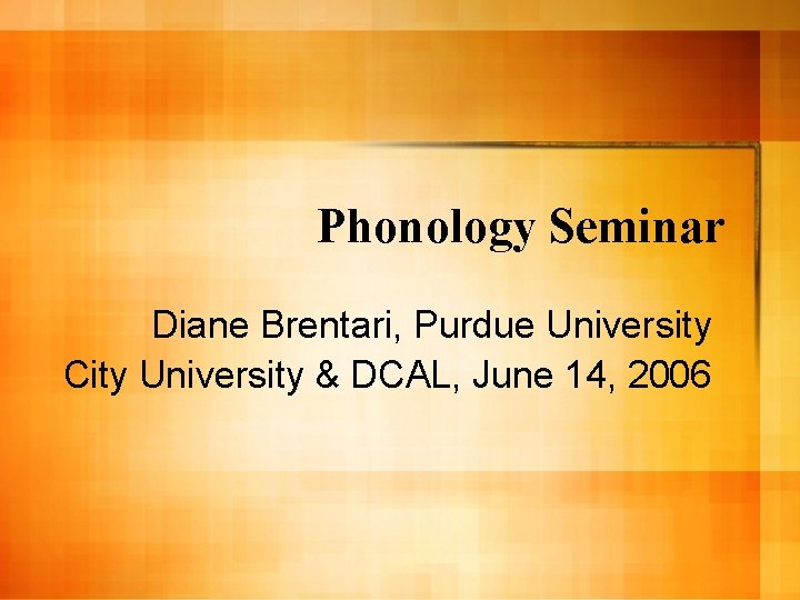 Phonology Seminar Diane Brentari, Purdue University City University & DCAL, June 14, 2006 