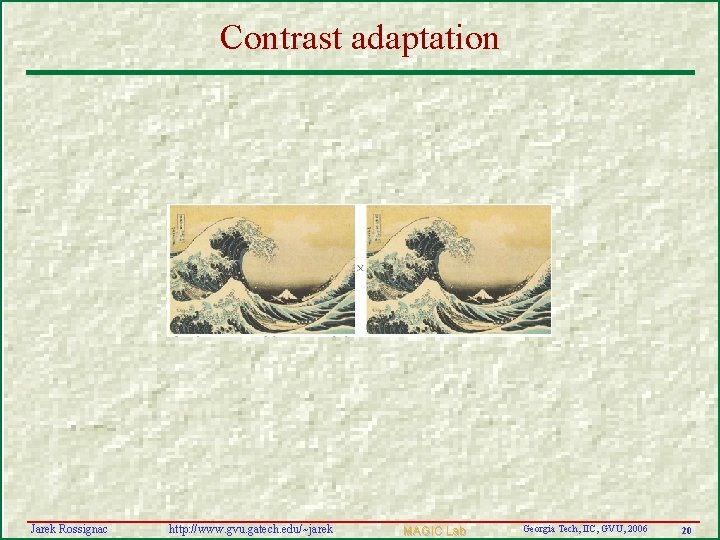 Contrast adaptation Jarek Rossignac http: //www. gvu. gatech. edu/~jarek MAGIC Lab Georgia Tech, IIC,