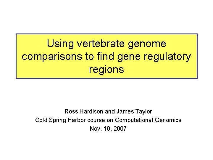 Using vertebrate genome comparisons to find gene regulatory regions Ross Hardison and James Taylor