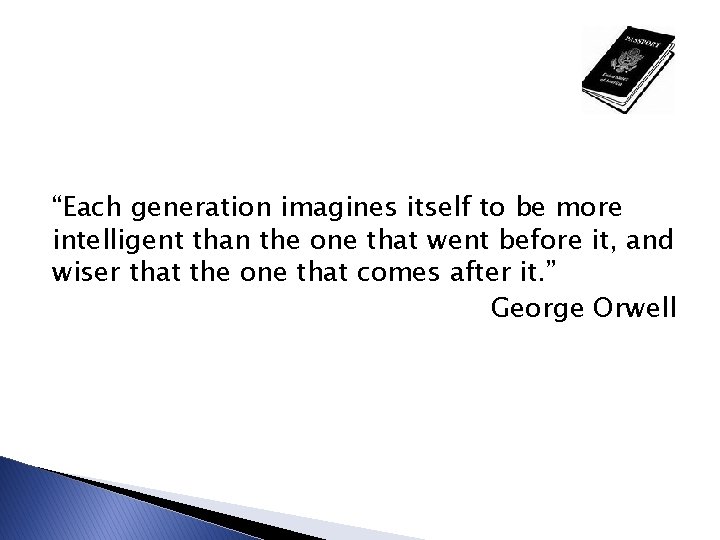 “Each generation imagines itself to be more intelligent than the one that went before