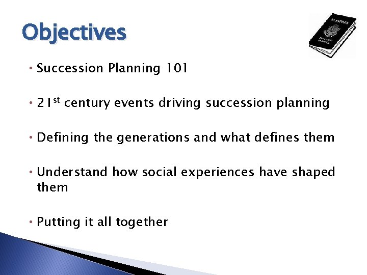 Objectives • Succession Planning 101 • 21 st century events driving succession planning •