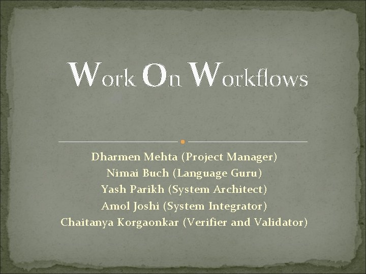 Work On Workflows Dharmen Mehta (Project Manager) Nimai Buch (Language Guru) Yash Parikh (System