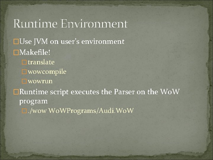 Runtime Environment �Use JVM on user’s environment �Makefile! � translate � wowcompile � wowrun