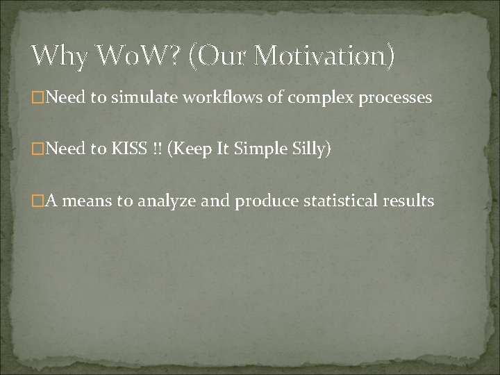 Why Wo. W? (Our Motivation) �Need to simulate workflows of complex processes �Need to