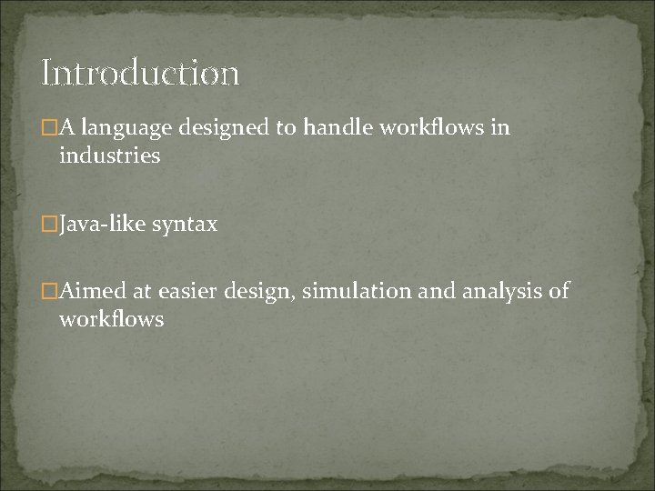 Introduction �A language designed to handle workflows in industries �Java-like syntax �Aimed at easier