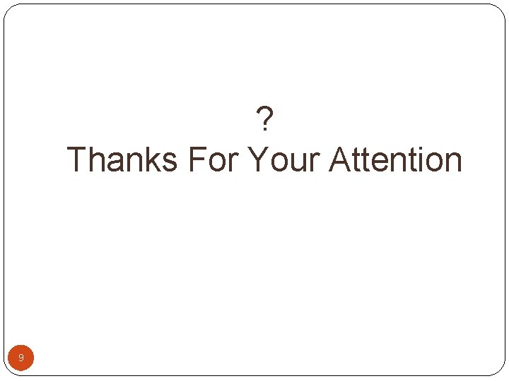 ? Thanks For Your Attention 9 ? Thanks For Your Attention 9