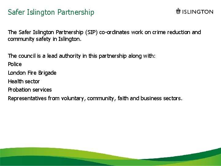 Safer Islington Partnership The Safer Islington Partnership (SIP) co-ordinates work on crime reduction and