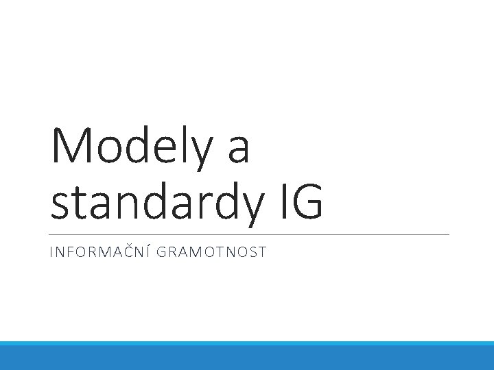Modely a standardy IG INFORMAČNÍ GRAMOTNOST 