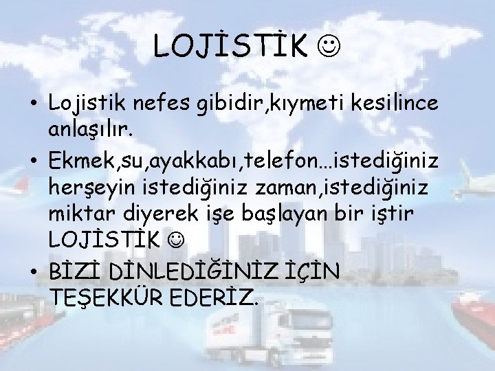 LOJİSTİK • Lojistik nefes gibidir, kıymeti kesilince anlaşılır. • Ekmek, su, ayakkabı, telefon…istediğiniz herşeyin