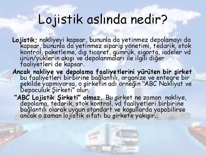 Lojistik aslında nedir? Lojistik; nakliyeyi kapsar, bununla da yetinmez depolamayı da kapsar, bununla da