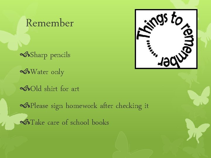 Remember Sharp pencils Water only Old shirt for art Please sign homework after checking