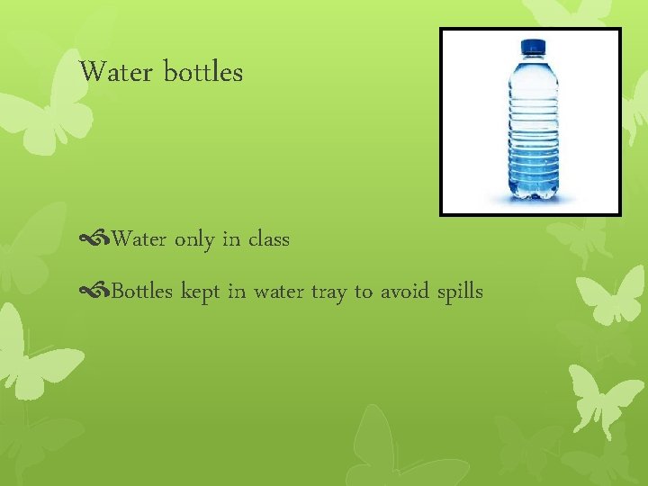 Water bottles Water only in class Bottles kept in water tray to avoid spills