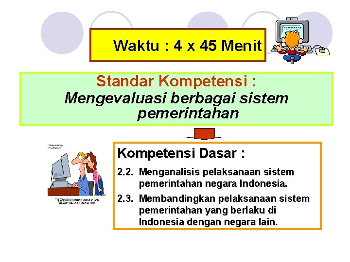 Waktu : 4 x 45 Menit Standar Kompetensi : Mengevaluasi berbagai sistem pemerintahan Kompetensi