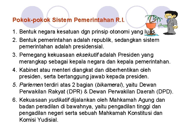 Pokok-pokok Sistem Pemerintahan R. I. 1. Bentuk negara kesatuan dgn prinsip otonomi yang luas.